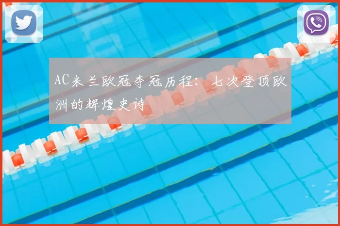 AC米兰欧冠夺冠历程:七次登顶欧洲的辉煌史诗