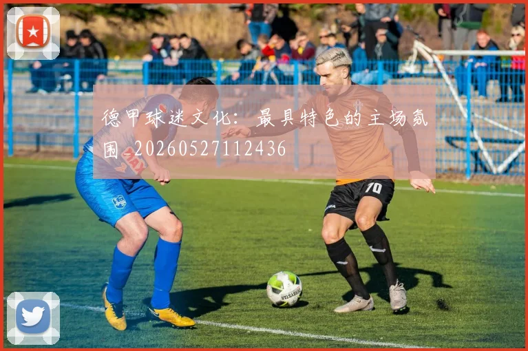 德甲球迷文化：最具特色的主场氛围_20260527112436