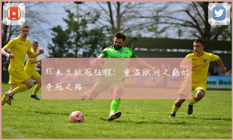 AC米兰欧冠征程:重温欧洲之巅的夺冠之路